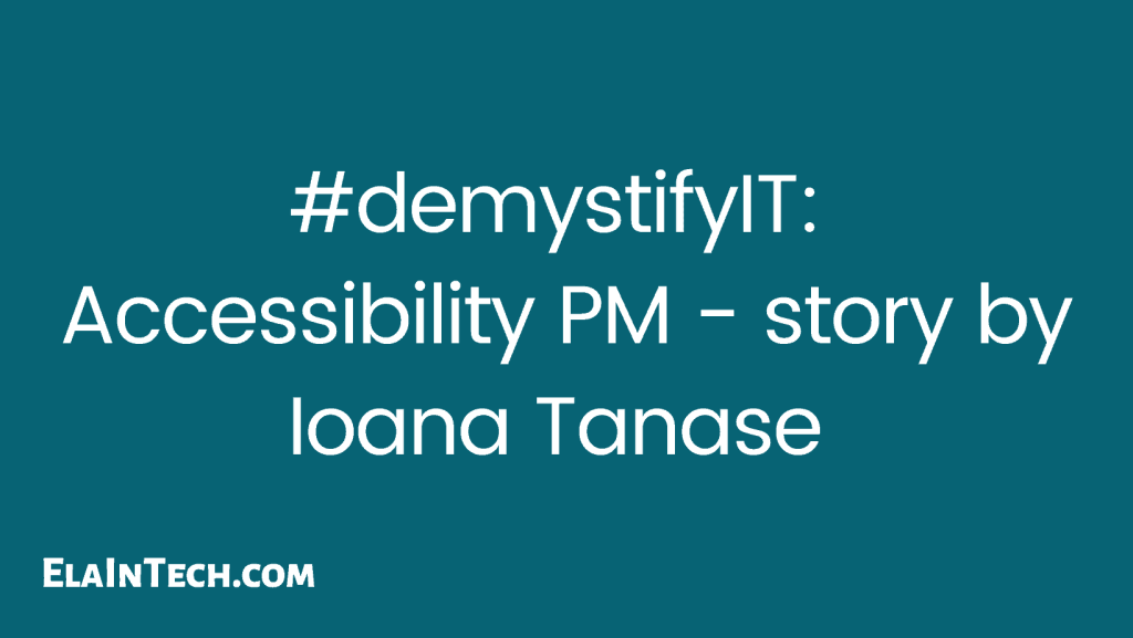 #demystifyIT: Accessibility PM - story by Ioana Tanase. ElaInTech.com (Ela Moscicka blog)
