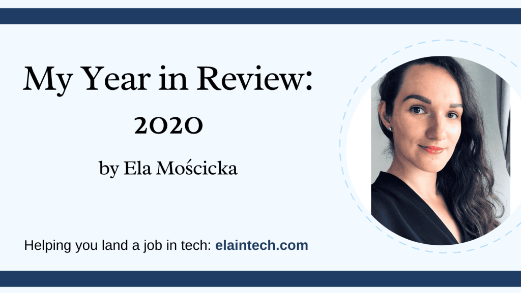 My Year in Review 2020 by Ela Moscicka. Helping you land a job in tech: elaintech.com